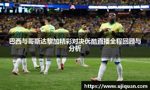 巴西与哥斯达黎加精彩对决优酷直播全程回顾与分析